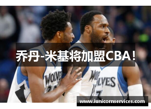 乔丹-米基将加盟CBA！