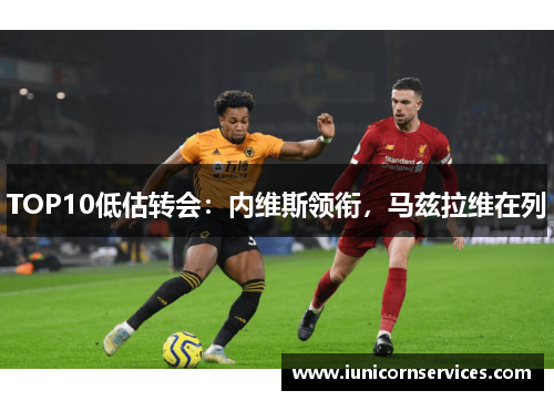TOP10低估转会：内维斯领衔，马兹拉维在列