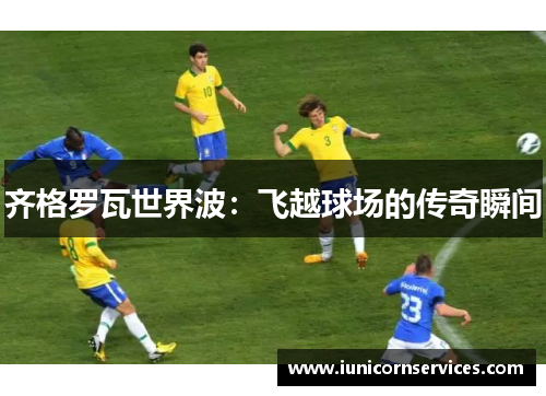 齐格罗瓦世界波：飞越球场的传奇瞬间
