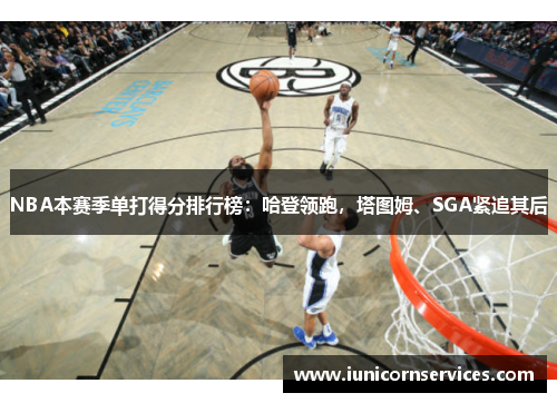 NBA本赛季单打得分排行榜：哈登领跑，塔图姆、SGA紧追其后